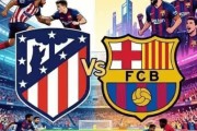 欧冠四强争夺战！马竞VS巴萨：西甲双雄决一胜负